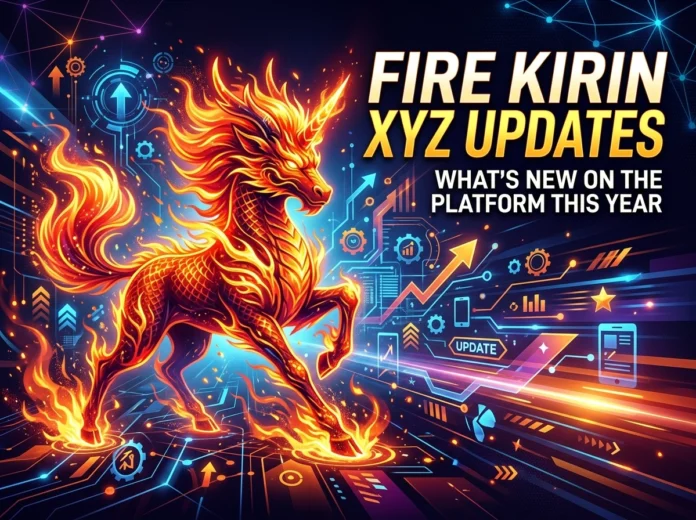 Fire Kirin XYZ Updates: What's New on the Platform This Year
